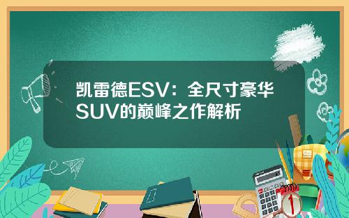 凯雷德ESV：全尺寸豪华SUV的巅峰之作解析