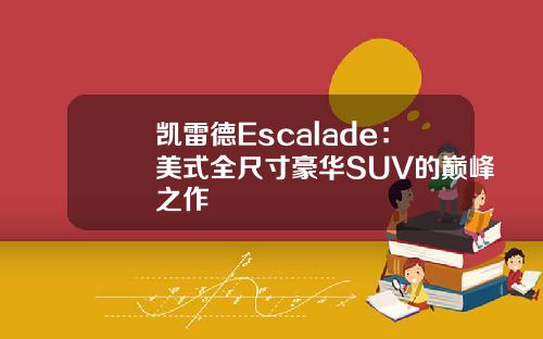 凯雷德Escalade：美式全尺寸豪华SUV的巅峰之作