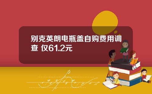 别克英朗电瓶盖自购费用调查 仅61.2元