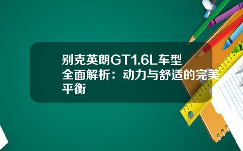 别克英朗GT1.6L车型全面解析：动力与舒适的完美平衡