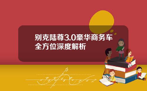 别克陆尊3.0豪华商务车全方位深度解析