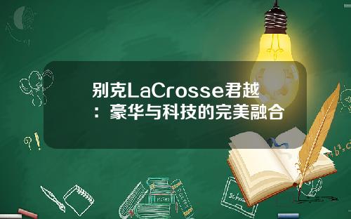 别克LaCrosse君越：豪华与科技的完美融合