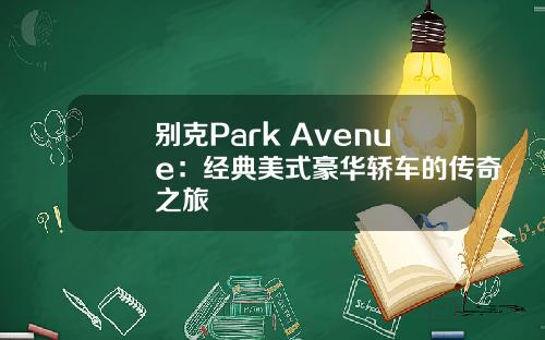 别克Park Avenue：经典美式豪华轿车的传奇之旅