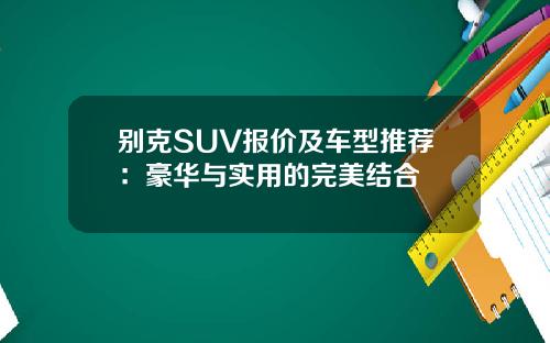 别克SUV报价及车型推荐：豪华与实用的完美结合
