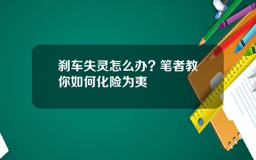 刹车失灵怎么办? 笔者教你如何化险为夷