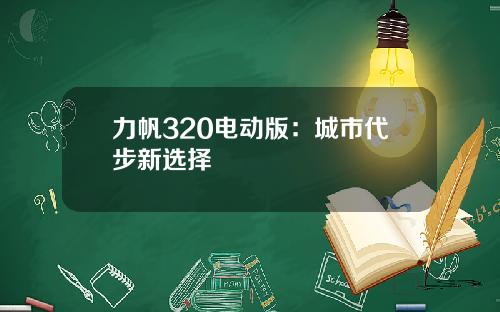 力帆320电动版：城市代步新选择