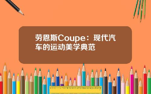 劳恩斯Coupe：现代汽车的运动美学典范