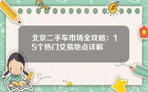 北京二手车市场全攻略：15个热门交易地点详解