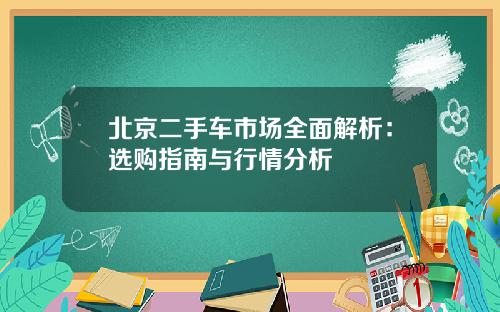 北京二手车市场全面解析：选购指南与行情分析
