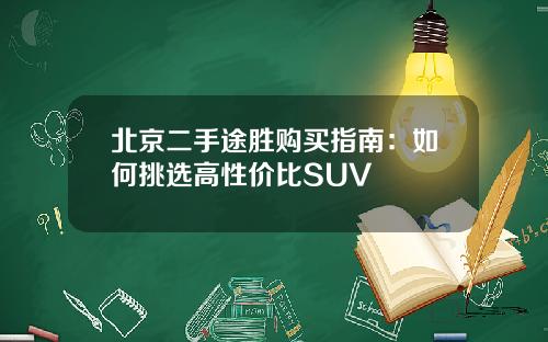 北京二手途胜购买指南：如何挑选高性价比SUV