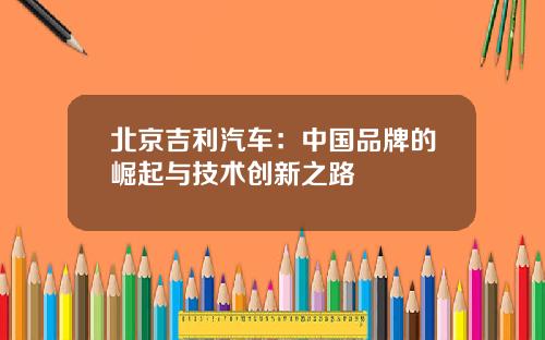 北京吉利汽车：中国品牌的崛起与技术创新之路