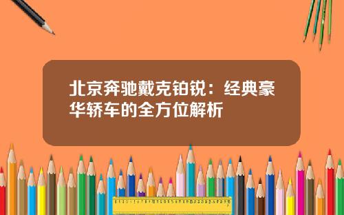 北京奔驰戴克铂锐：经典豪华轿车的全方位解析