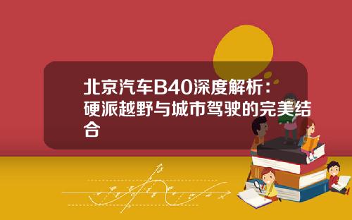 北京汽车B40深度解析：硬派越野与城市驾驶的完美结合