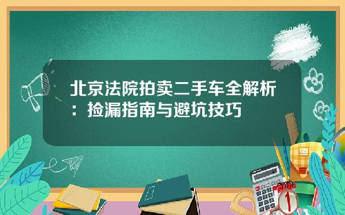 北京法院拍卖二手车全解析：捡漏指南与避坑技巧