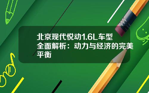 北京现代悦动1.6L车型全面解析：动力与经济的完美平衡