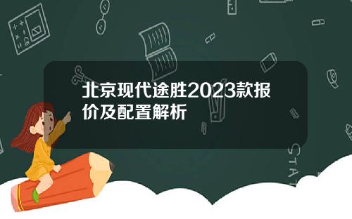 北京现代途胜2023款报价及配置解析