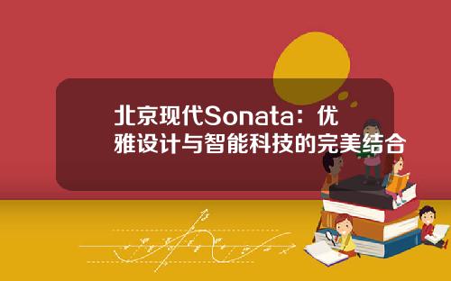 北京现代Sonata：优雅设计与智能科技的完美结合