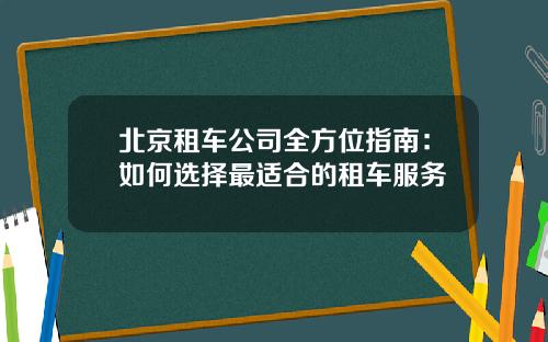 北京租车公司全方位指南：如何选择最适合的租车服务