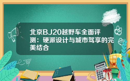 北京BJ20越野车全面评测：硬派设计与城市驾享的完美结合