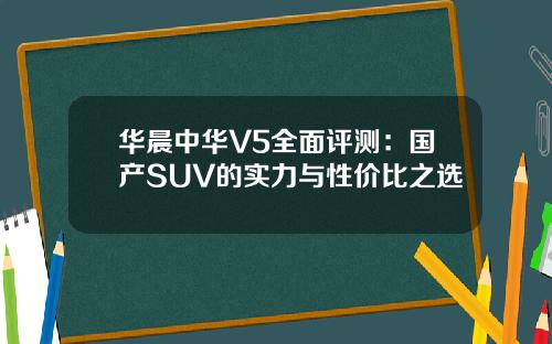 华晨中华V5全面评测：国产SUV的实力与性价比之选