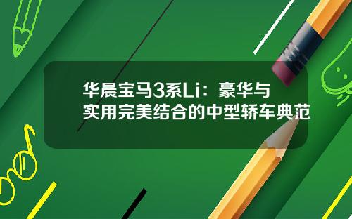 华晨宝马3系Li：豪华与实用完美结合的中型轿车典范