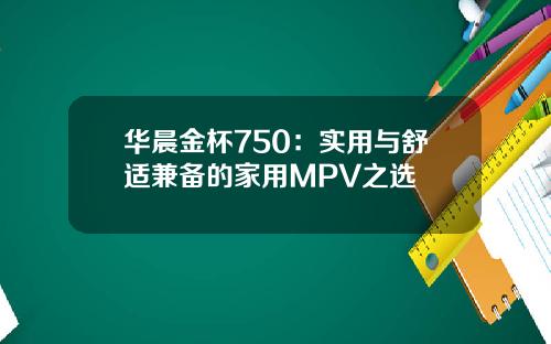 华晨金杯750：实用与舒适兼备的家用MPV之选