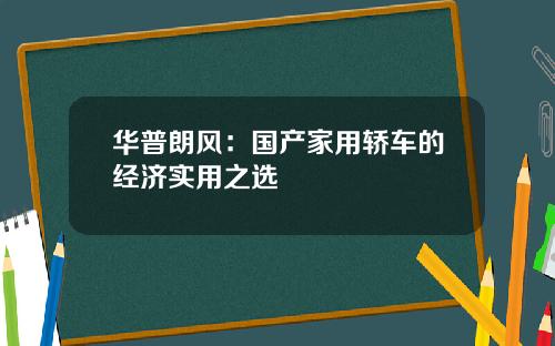 华普朗风：国产家用轿车的经济实用之选