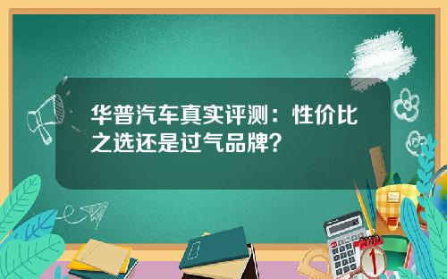 华普汽车真实评测：性价比之选还是过气品牌？