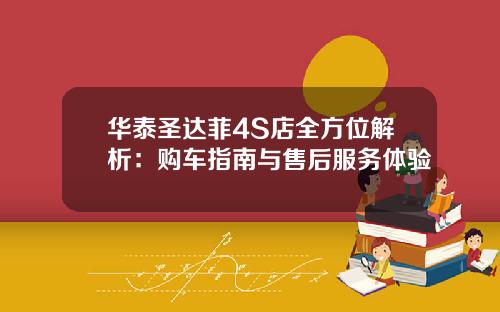 华泰圣达菲4S店全方位解析：购车指南与售后服务体验