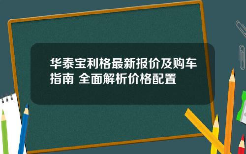 华泰宝利格最新报价及购车指南 全面解析价格配置