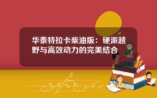 华泰特拉卡柴油版：硬派越野与高效动力的完美结合