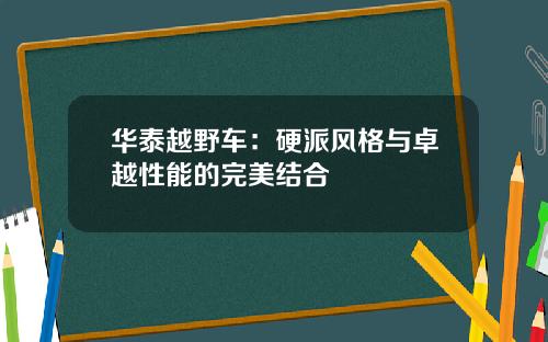 华泰越野车：硬派风格与卓越性能的完美结合