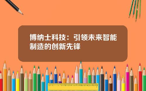 博纳士科技：引领未来智能制造的创新先锋