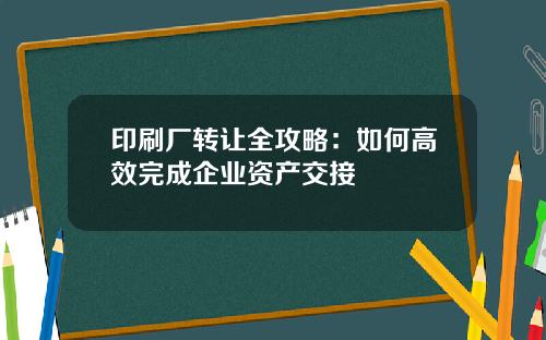 印刷厂转让全攻略：如何高效完成企业资产交接