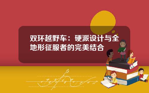 双环越野车：硬派设计与全地形征服者的完美结合