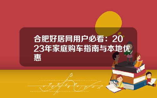 合肥好居网用户必看：2023年家庭购车指南与本地优惠