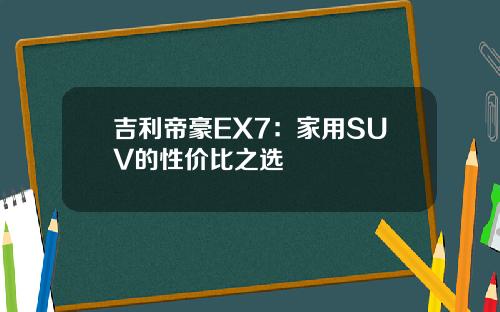 吉利帝豪EX7：家用SUV的性价比之选