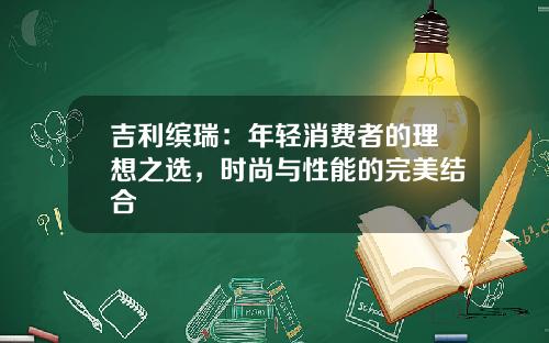 吉利缤瑞：年轻消费者的理想之选，时尚与性能的完美结合