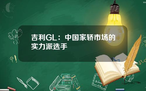 吉利GL：中国家轿市场的实力派选手