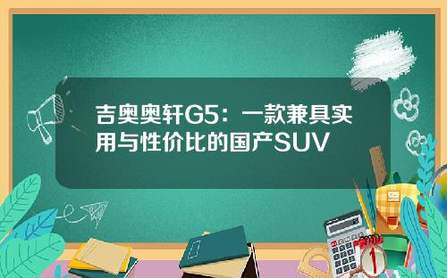 吉奥奥轩G5：一款兼具实用与性价比的国产SUV