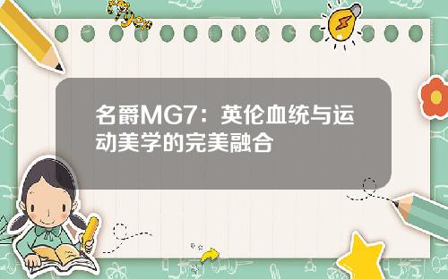 名爵MG7：英伦血统与运动美学的完美融合