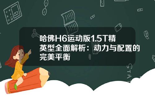 哈佛H6运动版1.5T精英型全面解析：动力与配置的完美平衡