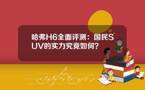 哈弗H6全面评测：国民SUV的实力究竟如何？