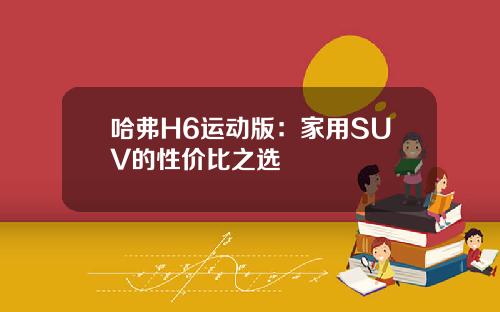 哈弗H6运动版：家用SUV的性价比之选