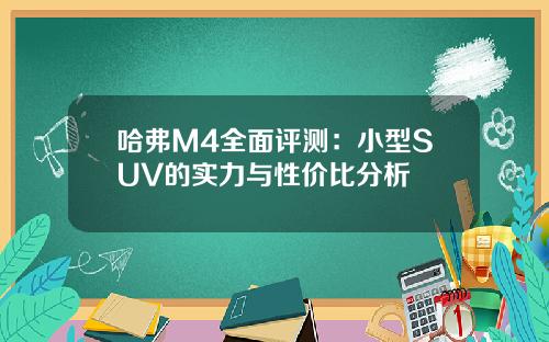 哈弗M4全面评测：小型SUV的实力与性价比分析