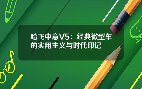 哈飞中意V5：经典微型车的实用主义与时代印记