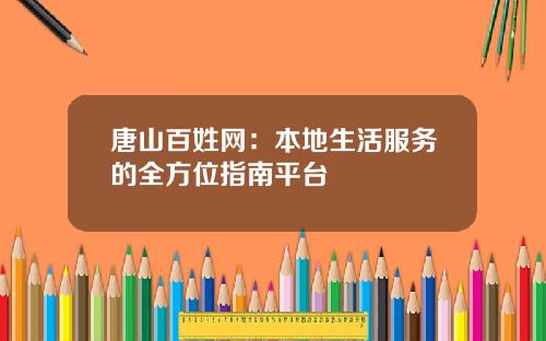 唐山百姓网：本地生活服务的全方位指南平台