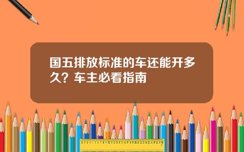 国五排放标准的车还能开多久？车主必看指南