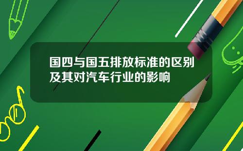 国四与国五排放标准的区别及其对汽车行业的影响