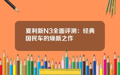 夏利新N3全面评测：经典国民车的焕新之作